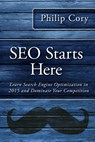 SEO Starts Here: Learn Search Engine Optimization in 2015 and Dominate Your Competition - Philip Cory - 9780692362112