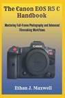 The Canon EOS R5 C Handbook: Mastering Full-Frame Photography and Advanced Filmmaking Workflows - Ethan J. Maxwell - 9798246236956