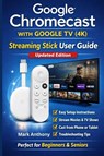 Google Chromecast with Google TV (4K) - Streaming Stick User Guide (Updated Edition) - Mark Anthony - 9798246847480