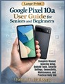 Google Pixel 10a User Guide for Seniors and Beginners: Complete Manual Covering Setup, Android Tools, Security Settings, Connectivity, Maintenance, an - Quinn T. Halberg - 9798249520465