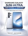 Samsung Galaxy S26 Ultra User Guide for Seniors: A Simple Step-by-Step Manual to Master Your New Samsung Phone Without Stress - Techy Jackson - 9798252675275