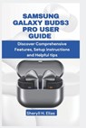 Samsung Galaxy Buds3 Pro User Guide: Discover Comprehensive Features, Setup instructions and Helpful tips - Sheryll H. Elias - 9798303011939