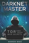 Darknet Master: Tor and Deep Web Secrets - Warren Wake - 9798602419597