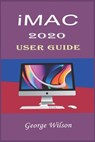iMac 2020 User Guide: For Beginners and Advanced Level Users in Mastering the iMac 27-Inch Model and the Newest Version of iMac OS - George Wilson - 9798702455884