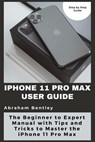 iPhone 11 Pro Max User Guide: The Beginner to Expert Manual with Tips and Tricks to Master the iPhone 11 Pro Max - Abraham Bentley - 9798710318140