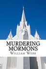 Murdering Mormons: 15 Mormons Who Defied the Cross - William Webb - 9781500159702