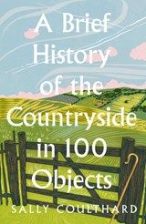 A Brief History of the Countryside in 100 Objects - Sally Coulthard - 9780008559427