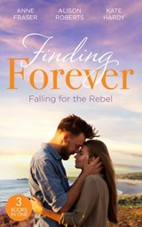 Finding Forever: Falling For The Rebel - Anne Fraser ; Alison Roberts ; Kate Hardy - 9780008924874