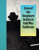Lives of the Imaginary Artists in Cold War California - Monica Steinberg - 9780226839646
