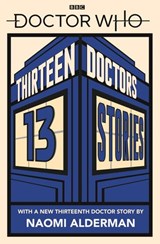 Doctor Who: Thirteen Doctors 13 Stories - Naomi Alderman ; Malorie Blackman ; Holly Black ; Neil Gaiman ; Derek Landy ; Charlie Higson ; Alex Scarrow ; Richelle Mead ; Patrick Ness ; Philip Reeve ; Marcus Sedgwick ; Michael Scott ; Eoin Colfer - 9780241356180