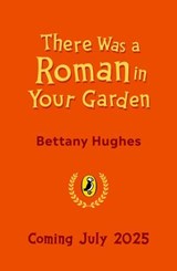 There Was a Roman in Your Garden - Bettany Hughes - 9780241662168