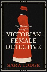 The Mysterious Case of the Victorian Female Detective - Sara Lodge - 9780300277883