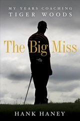 The Big Miss: My Years Coaching Tiger Woods - Hank Haney - 9780307985996