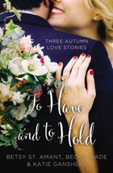 To Have and to Hold - Betsy St. Amant ; Katie Ganshert ; Becky Wade - 9780310395898