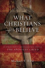 What Christians Ought to Believe - Michael F. Bird - 9780310520931