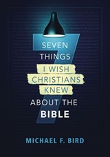 Seven Things I Wish Christians Knew about the Bible - Michael F. Bird - 9780310538868