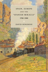Spain, Europe, and the 'Spanish Miracle', 1700-1900 - DAVID R. (UNIVERSITY OF CALIFORNIA,  San Diego) Ringrose - 9780521646307