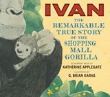 Ivan: The Remarkable True Story of the Shopping Mall Gorilla - Katherine Applegate - 9780544465572