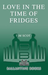 Love in the Time of Fridges - Tim Scott - 9780553905410