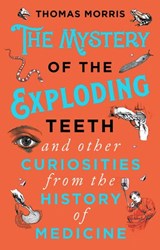 The Mystery of the Exploding Teeth and Other Curiosities from the History of Medicine - Thomas Morris - 9780593080344