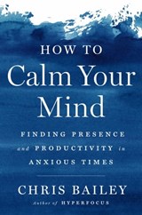How to Calm Your Mind - Chris Bailey - 9780593298527