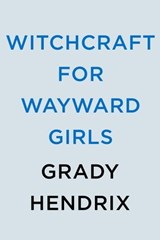 Witchcraft for Wayward Girls - Grady Hendrix - 9780593549001