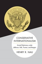 Conservative Internationalism - Armed Diplomacy under Jefferson, Polk, Truman, and Reagan