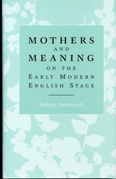 Mothers and Meaning on the Early Modern English Stage