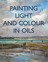 Painting Light and Colour in Oils - Sarah Manolescue - 9780719842771