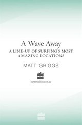 A Wave Away: A Line-up of Surfing's Most Amazing Locations - Matt Griggs - 9780730445128