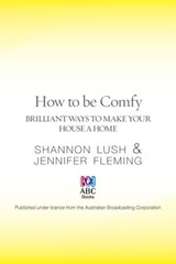 How to be Comfy: Brilliant ways to make your house a home - Shannon Lush ; Jennifer Fleming - 9780730495888