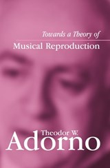 Towards a Theory of Musical Reproduction - Theodor W. Adorno - 9780745694528