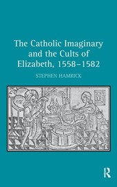 The Catholic Imaginary and the Cults of Elizabeth, 1558-1582