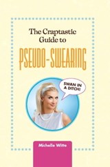 The Crap-tastic Guide to Pseudo-Swearing - Michelle Witte - 9780762445097