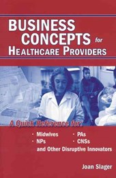 Business Concepts for Healthcare Providers: A Quick Reference for Midwives, PAs, NPs, CNSs, and Other Disruptive Innovators