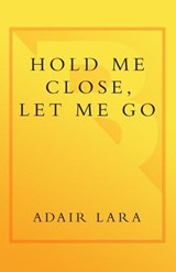 Hold Me Close, Let Me Go - Adair Lara - 9780767909303