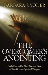 The Overcomer`s Anointing - God`s Plan to Use Your Darkest Hour as Your Greatest Spiritual Weapon