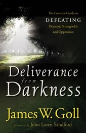 Deliverance from Darkness - The Essential Guide to Defeating Demonic Strongholds and Oppression