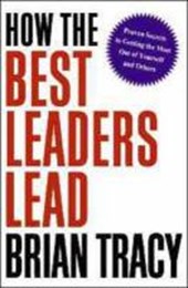 How the Best Leaders Lead: Proven Secrets to Getting the Most out of Yourself and Others