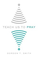 Teach Us to Pray - Gordon T. Smith - 9780830888467