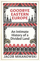 Goodbye Eastern Europe - Jacob Mikanowski - 9780861542604