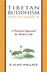 Tibetan Buddhism from the Ground Up - B. Alan Wallace ; Steven Wilhelm - 9780861717903
