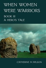 When Women Were Warriors Book III: A Hero's Tale - Catherine Wilson - 9780981563664
