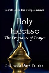 Holy Incense: The Fragrance of Prayer - Rebecca Park Totilo - 9780982726457
