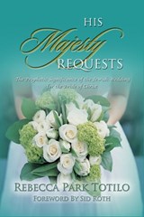 His Majesty Requests: A Prophetic Significance of the Jewish Wedding for the Bride of Christ - Rebecca Park Totilo - 9780988958340