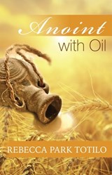 Anoint With Oil - Rebecca Park Totilo - 9780989828031