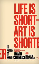 Life Is Short - Art Is Shorter - David Shields ; Elizabeth Cooperman - 9780990437048