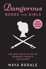 Dangerous Books For Girls: The Bad Reputation of Romance Novels, Explained - Maya Rodale - 9780990635611