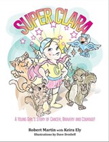 SuperClara: A Young Girl's Story of Cancer, Bravery and Courage - Robert Martin - 9780990831754