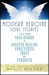 Modern Heroine Soul Stories: 24 Real Women Soar Higher to Greater Healing, Forgiveness, Trust and Strength - Molly McCord - 9780996568036